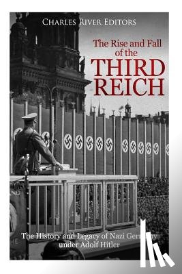 Charles River - The Rise and Fall of the Third Reich: The History and Legacy of Nazi Germany under Adolf Hitler