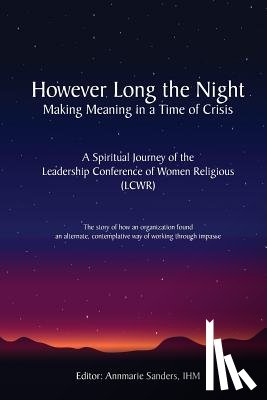 Sanders Ihm, Annmarie - However Long the Night: Making Meaning in a Time of Crisis: A Spiritual Journey of the Leadership Conference of Women Religious (LCWR)
