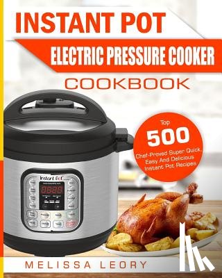 Leory, Melissa - Instant Pot Electric Pressure Cooker Cookbook: Top 500 Chef-Proved Super Quick, Easy and Delicious Instant Pot Recipes for Weight Loss and Overall Hea