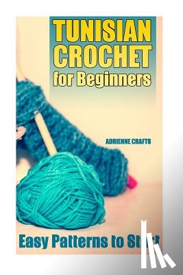 Crafts, Adrienne - Tunisian Crochet for Beginners: Easy Patterns to Start: (Crochet Patterns, Crochet Stitches)