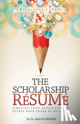 Mitchell, John W. - The Scholarship Resume: Simplify Your Application & Access Your Share of Billion$