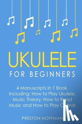 Hoffman, Preston - Ukulele: For Beginners - Bundle - The Only 4 Books You Need to Learn Ukulele Lessons, Ukulele Chords and How to Play Ukulele Music Today
