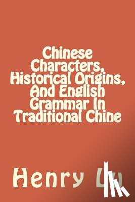 Lu, Henry C. - Chinese Characters, Historical Origins, And English Grammar In Traditional Chine