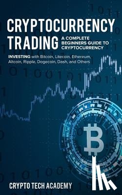 Academy, Crypto Tech - Cryptocurrency Trading: A Complete Beginners Guide to Cryptocurrency Investing with Bitcoin, Litecoin, Ethereum, Altcoin, Ripple, Dogecoin, Da