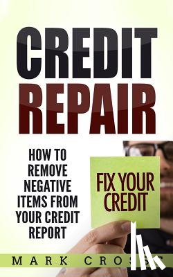 Crosse, Mark - Credit Repair: How to Remove Negative Items from Your Credit Report