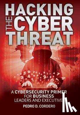 Cordero, Pedro D. - Hacking The Cyber Threat A Cybersecurity Primer for Business Leaders and Executives