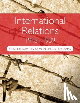 Goddard, A. H. - International Relations 1918-1939: GCSE History Revision in Spider Diagrams: The Versailles Peace Treaties, the League of Nations, Hitler's foreign po
