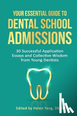 Yang, Helen - Your Essential Guide to Dental School Admissions: 30 Successful Application Essays and Collective Wisdom from Young Dentists