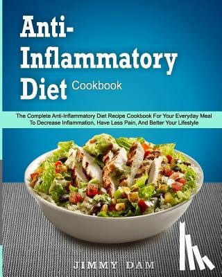 Dam, Jimmy - Anti-Inflammatory Diet Cookbook: The Complete Anti-Inflammatory Diet Recipe Cookbook For Your Everyday Meal To Decrease Inflammation, Have Less Pain,