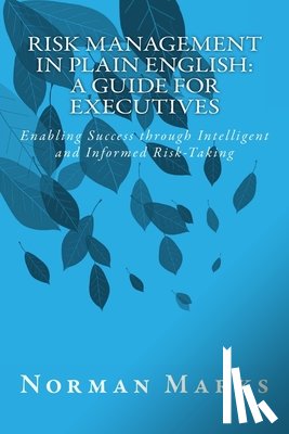 Marks, Norman - Risk Management in Plain English: A Guide for Executives: Enabling Success through Intelligent and Informed Risk-Taking