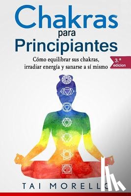 Morello, Tai - Chakras Para Principiantes: Cómo Equilibrar Sus Chakras, Irradiar Energía Y Sanarse a Sí Mismo