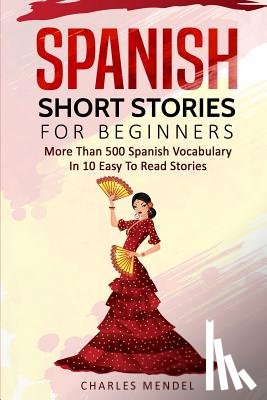 Mendel, Charles - Spanish Short Stories For Beginners: More Than 500 Short Stories in 10 Easy to Read Stories