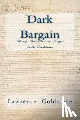 Goldstone, Lawrence - Dark Bargain: Slavery, Profits, and the Struggle for the Constitution