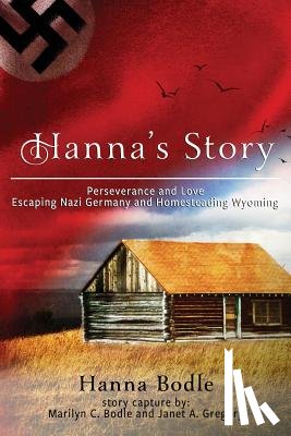 Bodle, Hanna Kranz - Hanna's Story: Perseverance and Love Escaping Nazi Germany to Homesteading Wyoming