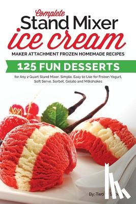 Two Scoops - Complete Stand Mixer Ice Cream Maker Attachment Frozen Homemade Recipes: 125 Fun Desserts for Any 2 Quart Stand Mixer, Simple, Easy to Use for Frozen