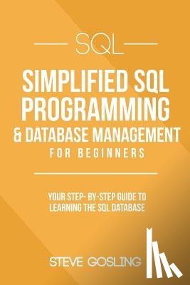 Gosling, Steve - SQL: Simplified SQL Programming & Database Management For Beginners. Your Step-By-Step Guide to Learning The SQL Database