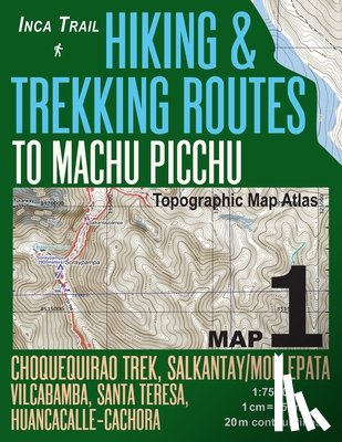 Mazitto, Sergio - Inca Trail Map 1 Hiking & Trekking Routes to Machu Picchu Topographic Map Atlas Choquequirao Trek, Salkantay/Mollepata, Vilcabamba, Santa Teresa, Huancacalle-Cachora 1