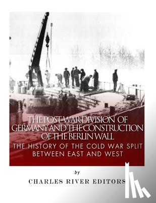 Charles River - The Post-War Division of Germany and the Construction of the Berlin Wall: The History of the Cold War Split Between East and West