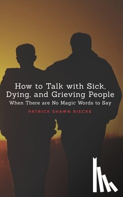 Riecke, Patrick Shawn - How To Talk With Sick, Dying and Grieving People