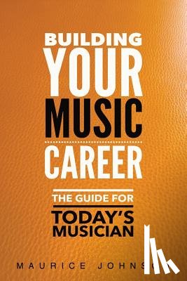 Johnson, Maurice - Building Your Music Career: The Guide For Today's Musician