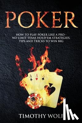 Wolf, Timothy - Poker: How to Play Poker like a Pro - No Limit Texas Hold'em Strategies, Tips and Tricks to Win Big