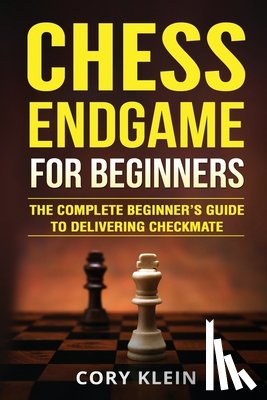 Klein, Cory - Chess Endgame for Beginners: The Complete Beginner's Guide to Delivering Checkmate
