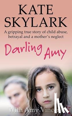 Vincent, Amy - Darling Amy: A Gripping True Story of Child Abuse, Betrayal and a Mother's Neglect