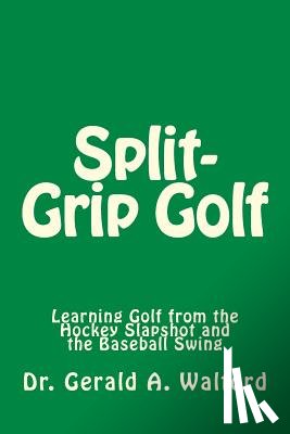 Walford, Gerald a. - Split-Grip Golf: Learning Golf from the Hockey Slapshot and the Baseball Swing