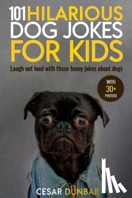Dunbar, Cesar - 101 Hilarious Dog Jokes For Kids: Laugh Out Loud With These Funny Jokes About Dogs (WITH 30+ PICTURES)!