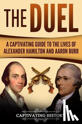 History, Captivating - The Duel: A Captivating Guide to the Lives of Alexander Hamilton and Aaron Burr