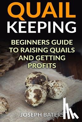 Baters, Joseph - Quail Keeping: Beginners Guide to Raising Quails and Getting Profits