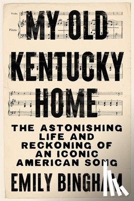 Bingham, Emily - My Old Kentucky Home: The Astonishing Life and Reckoning of an Iconic American Song