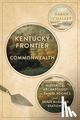 O'Malley, Nancy - Kentucky Frontier to Commonwealth: Historical Archaeology at Daniel Boone's and Hugh McGary's Stations