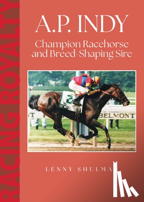 Shulman, Lenny - A.P. Indy: Champion Racehorse and Breed-Shaping Sire