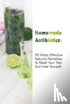 Jennings, Gwendoline - Homemade Antibiotics: 55 Most Effective Natural Remedies To Relief Your Pain And Heal Yourself: (Natural Antibiotics, Herbal Remedies, Aromatherapy)