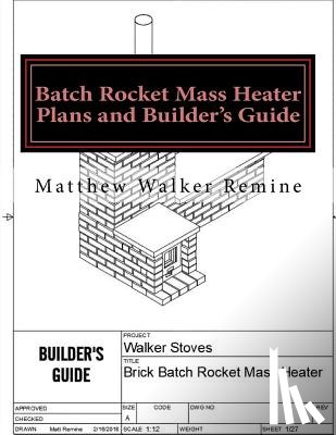 Remine, Matthew Walker - Batch Rocket Mass Heater Plans and Builder's Guide: Build your own super efficient masonry heater