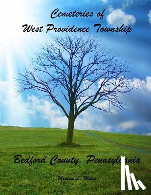 Miller, Michele L. - Cemeteries of West Providence Township, Bedford County, Pennsylvania