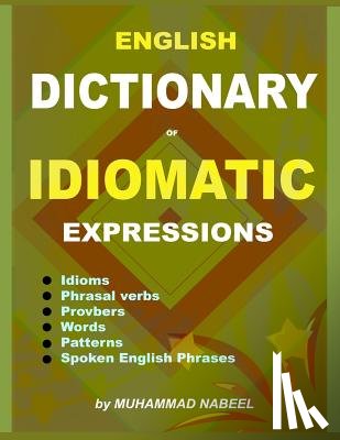 Nabeel, Muhammad - English Dictionary of Idiomatic Expressions: Idioms, Patterns, Phrasal verbs, Proverbs, Spoken English phrases, Sentences and much more