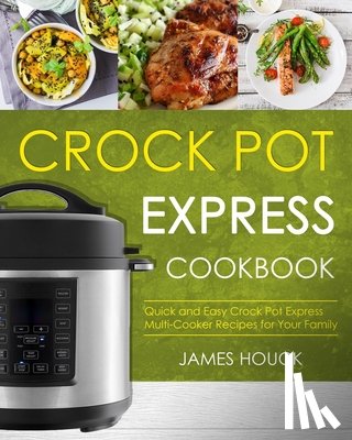 Houck, James - Crock Pot Express Cookbook: Quick and Easy Crock Pot Express Multi-Cooker Recipes for Your Family