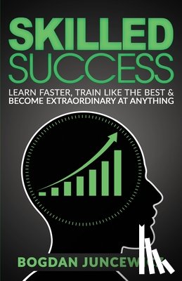 Juncewicz, Bogdan - Skilled Success: Learn Faster, Train Like The Best & Become Extraordinary At Anything