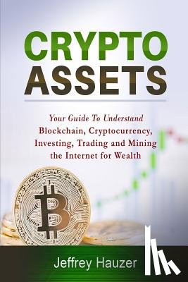 Hauzer, Jeffrey - Cryptoassets: Your Guide to Understand Blockchain, Cryptocurrency, Investing, Trading and Mining the Internet for Wealth
