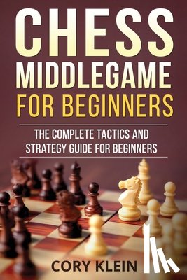 Klein, Cory - Chess Middlegame for Beginners: The Complete Tactics and Strategy Guide for Beginners
