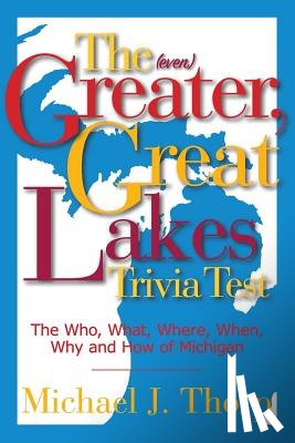 Thorp, Michael J. - The (even) Greater, Great Lakes Trivia Test: The Who, What, Where, When, Why and How of Michigan