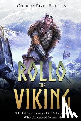 Charles River - Rollo the Viking: The Life and Legacy of the Viking Ruler Who Conquered Normandy