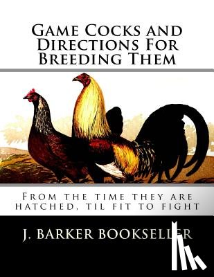 Chambers, Jackson - Game Cocks and Directions For Breeding Them: From the time they are hatched, til fit to fight