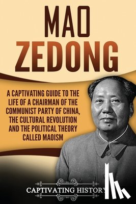 History, Captivating - Mao Zedong: A Captivating Guide to the Life of a Chairman of the Communist Party of China, the Cultural Revolution and the Political Theory of Maoism