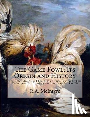 Chambers, Jackson - The Game Fowl: Its Origin and History: The Great Strains and Breeders of Game Fowl and Their Techniques For Breeding and Handling For The Pit