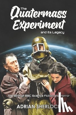 Sherlock, Adrian - The Quatermass Experiment and its Legacy: The Birth of BBC Science Fiction
