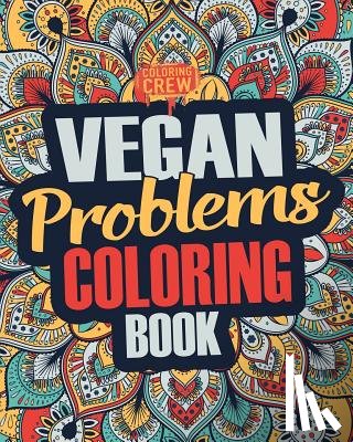 Coloring Crew - Vegan Coloring Book: A Snarky, Irreverent & Funny Vegan Coloring Book Gift Idea for Vegans and Animal Lovers