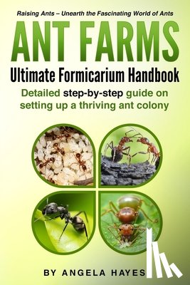 Hayes, Angela - Ant Farms - The Ultimate Formicarium Handbook: Detailed Step-by-Step Guide to Setting Up a Thriving Ant Colony